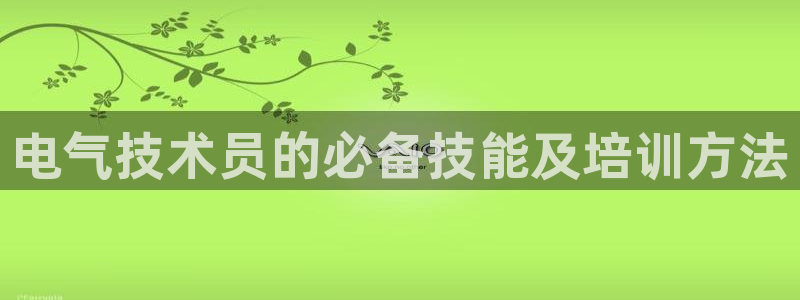 凯发国际网站首页：电气技术员的必备技能及培训方法