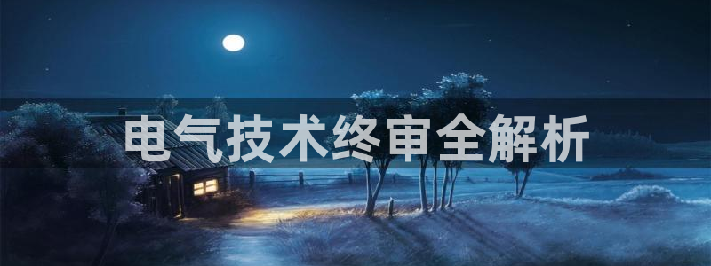 凯发官方在线：电气技术终审全解析