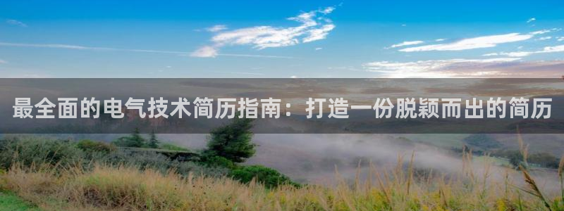 凯发国际app下载：最全面的电气技术简历指南：打造