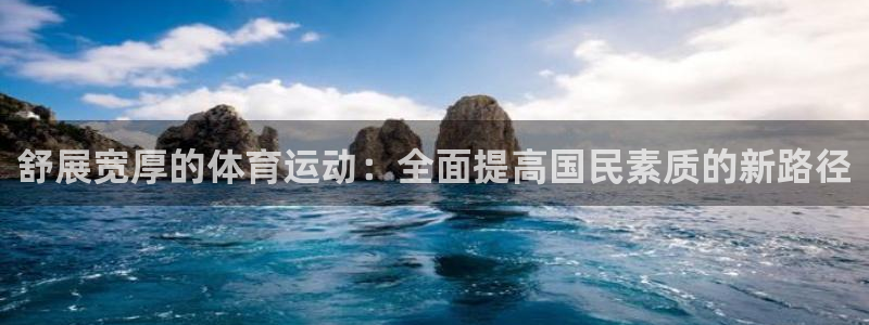 xc体育：舒展宽厚的体育运动：全面提高国民素质的新路径