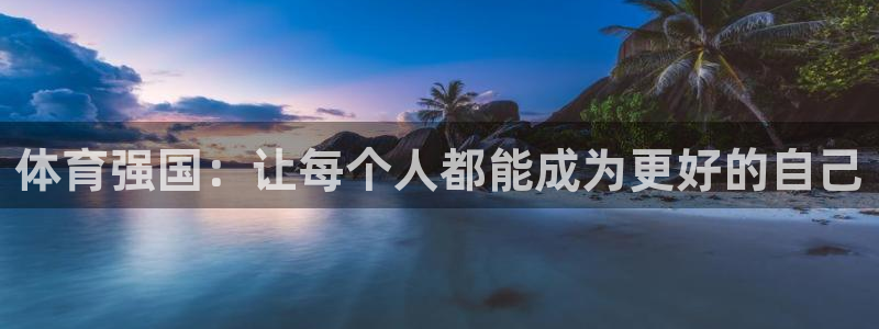 xc体育app官方网站：体育强国：让每个人都能成为更好的自己