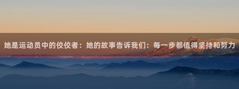 xc体育：她是运动员中的佼佼者：她的故事告诉我们：每一步都值得坚持和努力